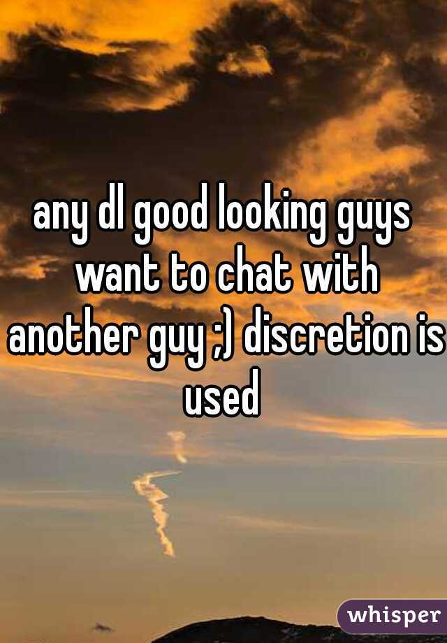any dl good looking guys want to chat with another guy ;) discretion is used 