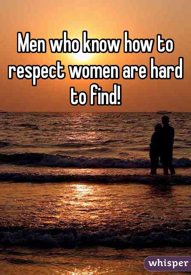 Men who know how to respect women are hard to find! 
