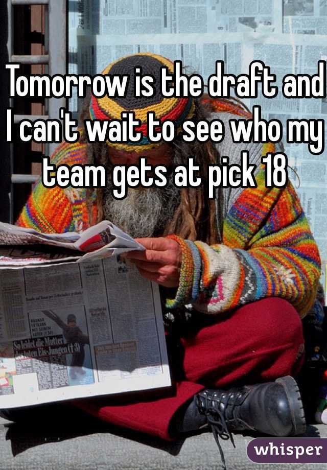 Tomorrow is the draft and I can't wait to see who my team gets at pick 18