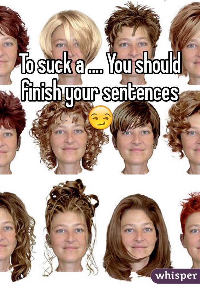 To suck a .... You should finish your sentences 
😏
