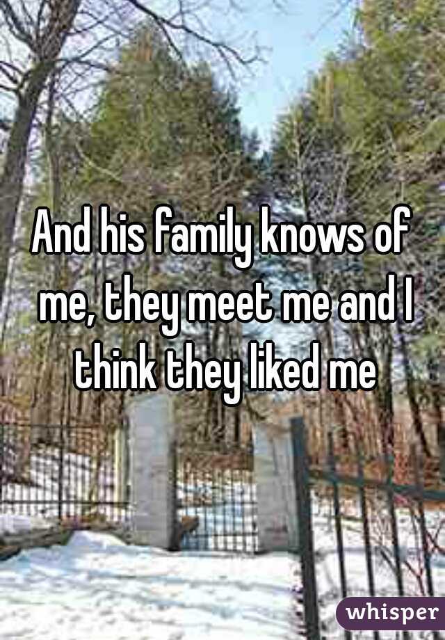 And his family knows of me, they meet me and I think they liked me