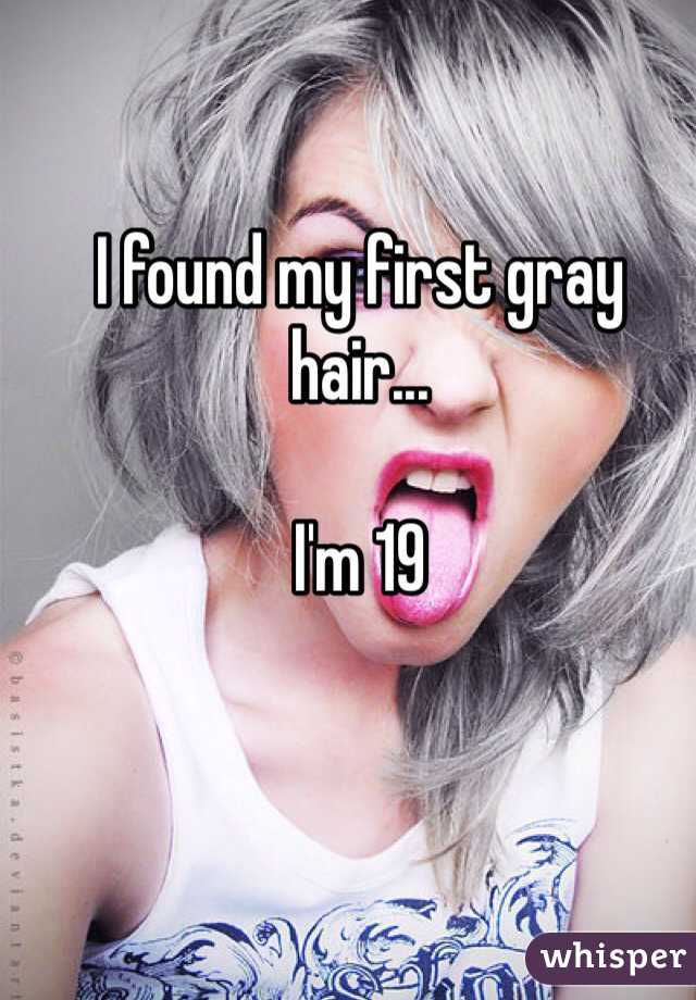 I found my first gray hair... 

I'm 19 