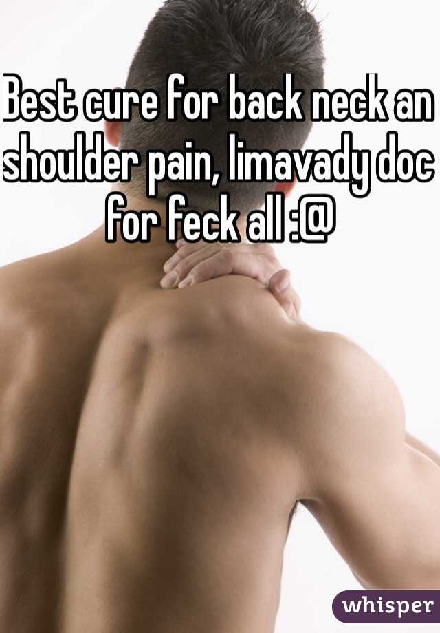 Best cure for back neck an shoulder pain, limavady doc for feck all :@