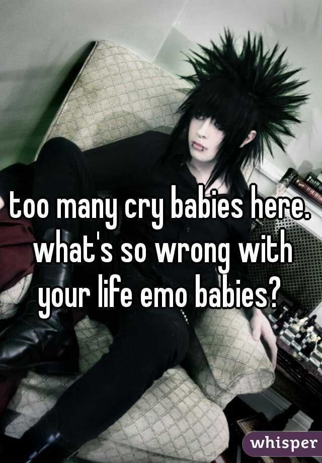 too many cry babies here. what's so wrong with your life emo babies? 