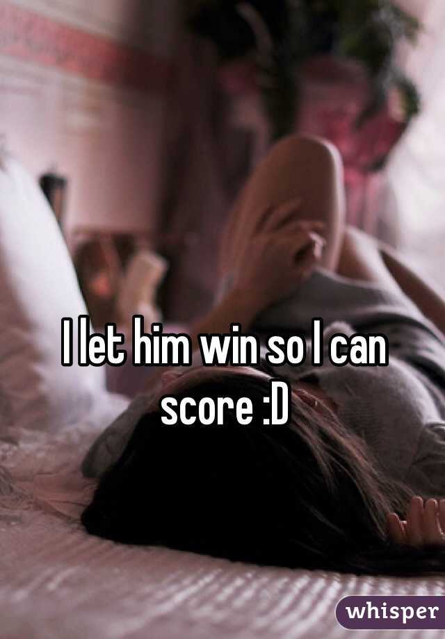 I let him win so I can score :D
