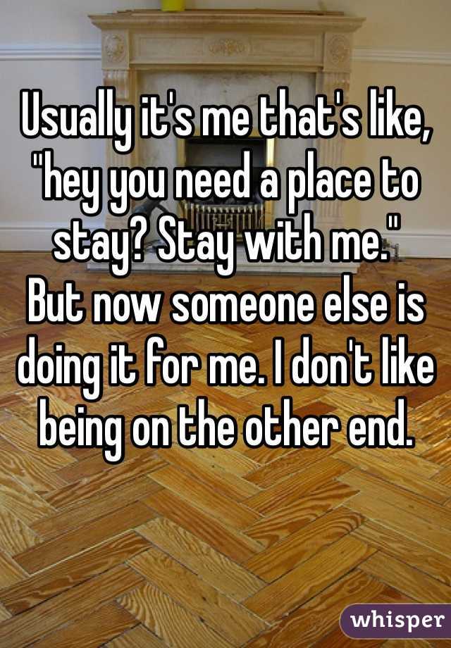Usually it's me that's like, "hey you need a place to stay? Stay with me." 
But now someone else is doing it for me. I don't like being on the other end.