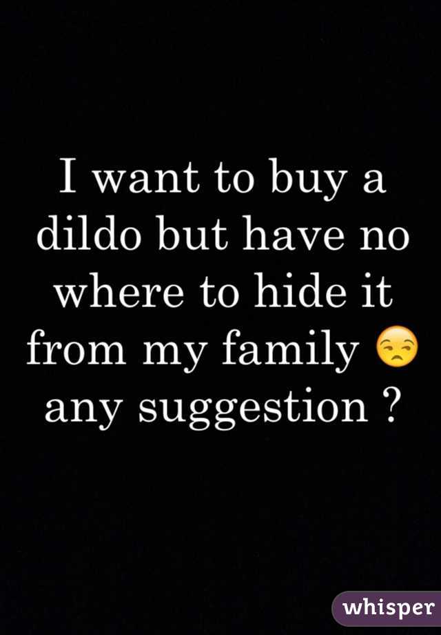 I want to buy a dildo but have no where to hide it from my family 😒 any suggestion ?