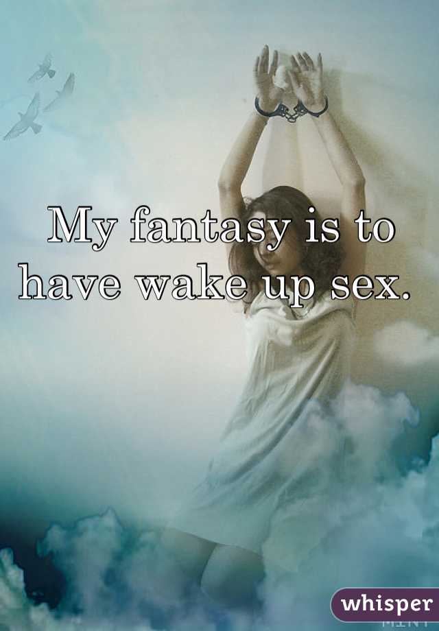 My fantasy is to have wake up sex. 
