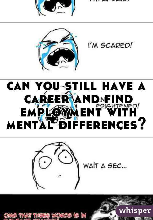 can you still have a career and find employment with mental differences? 