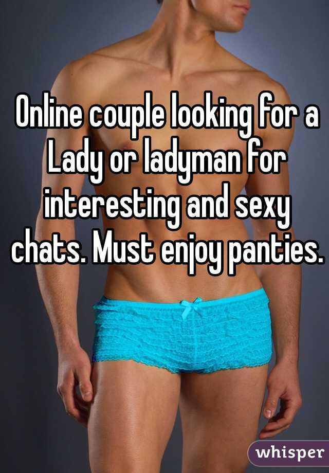 Online couple looking for a Lady or ladyman for interesting and sexy chats. Must enjoy panties.