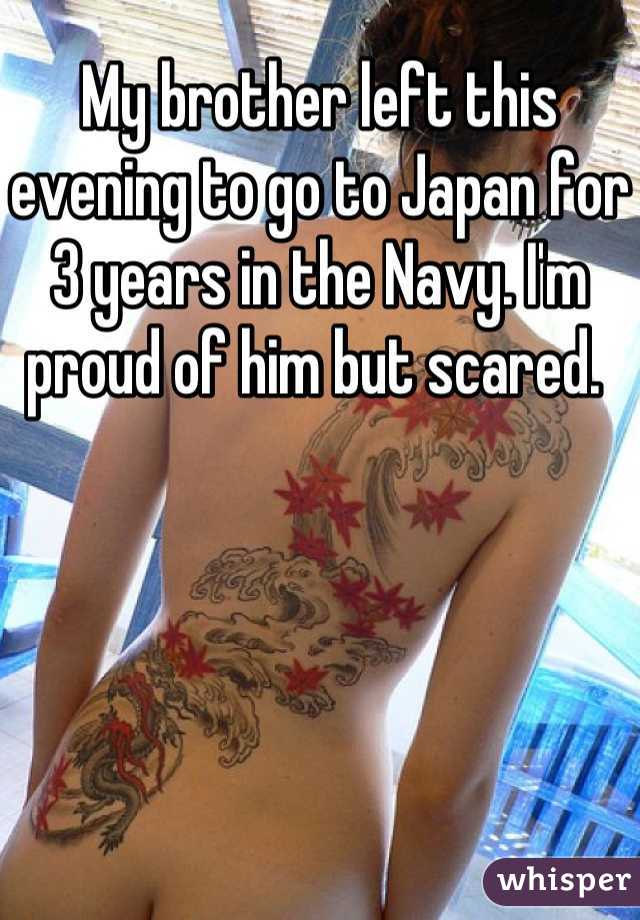 My brother left this evening to go to Japan for 3 years in the Navy. I'm proud of him but scared. 