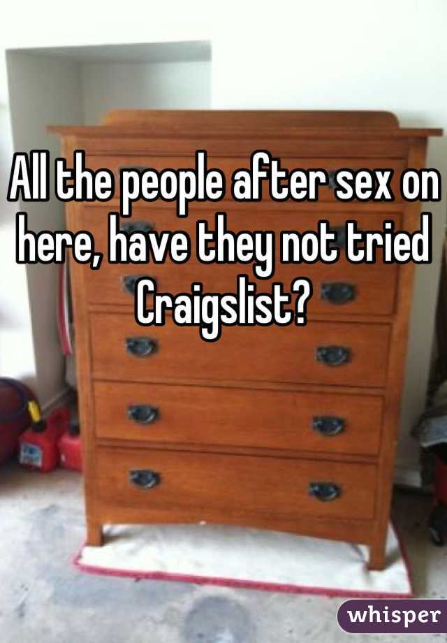 All the people after sex on here, have they not tried Craigslist?