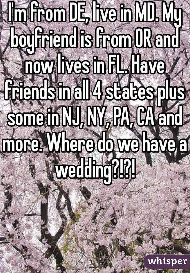 I'm from DE, live in MD. My boyfriend is from OR and now lives in FL. Have friends in all 4 states plus some in NJ, NY, PA, CA and more. Where do we have a wedding?!?!