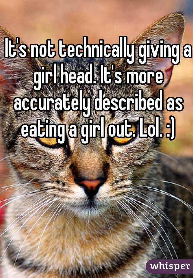 It's not technically giving a girl head. It's more accurately described as eating a girl out. Lol. :)