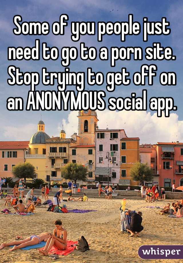 Some of you people just need to go to a porn site. Stop trying to get off on an ANONYMOUS social app.  