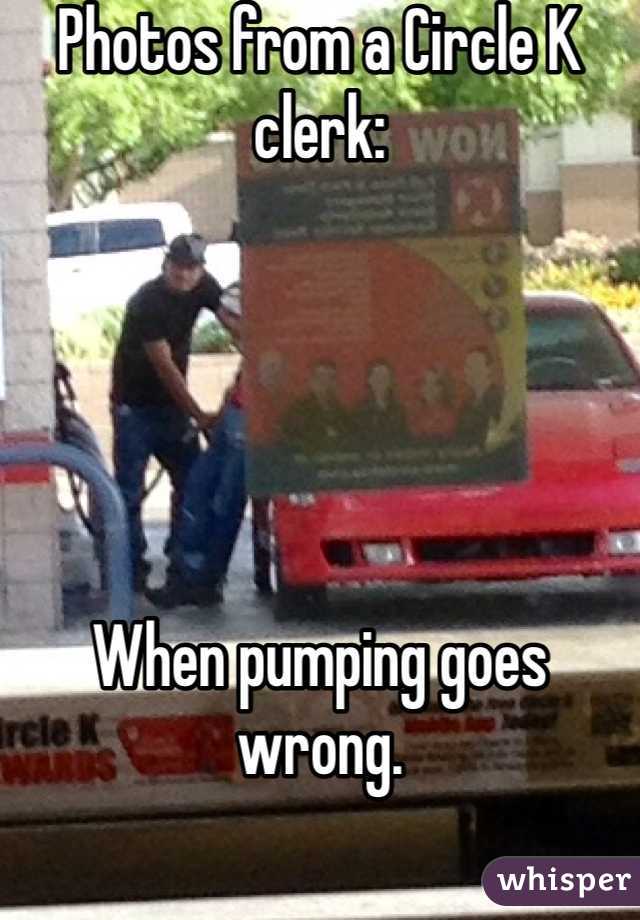 Photos from a Circle K clerk:





When pumping goes wrong.