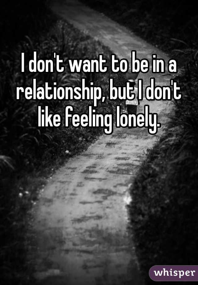 I don't want to be in a relationship, but I don't like feeling lonely.
