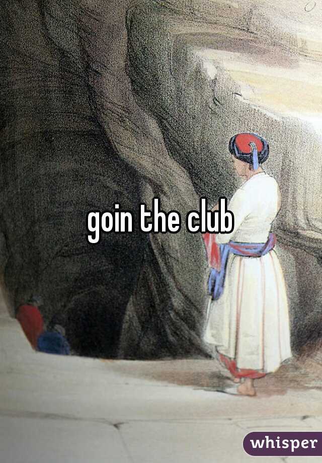 goin the club