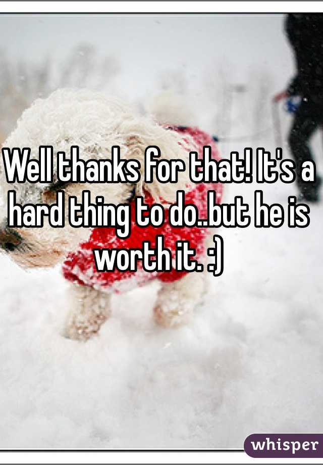 Well thanks for that! It's a hard thing to do..but he is worth it. :)