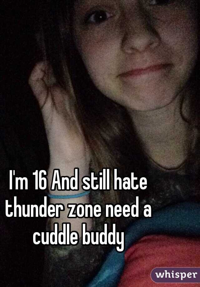 I'm 16 And still hate thunder zone need a cuddle buddy 