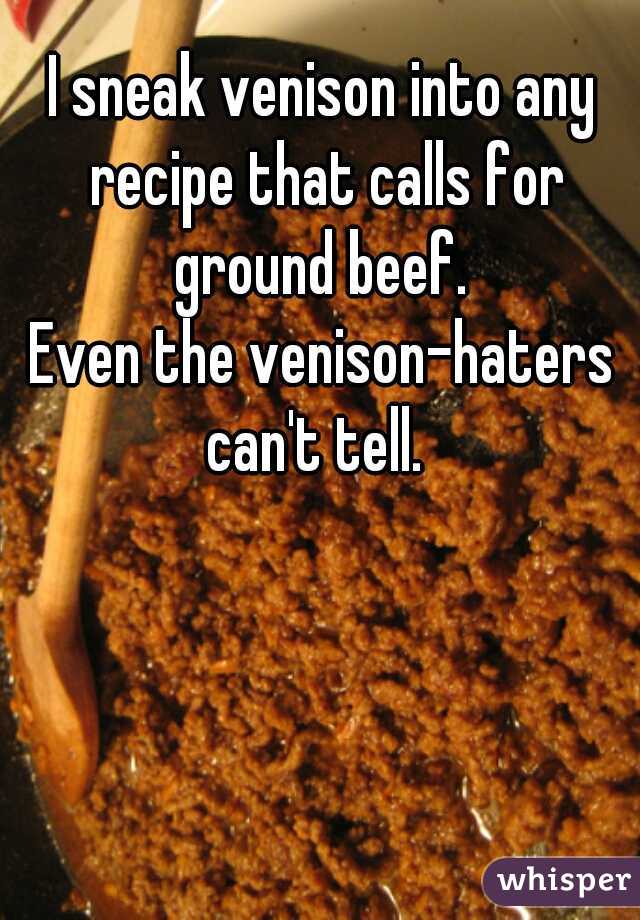 I sneak venison into any recipe that calls for ground beef. 

Even the venison-haters can't tell.  