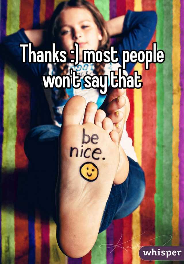 Thanks :) most people won't say that
