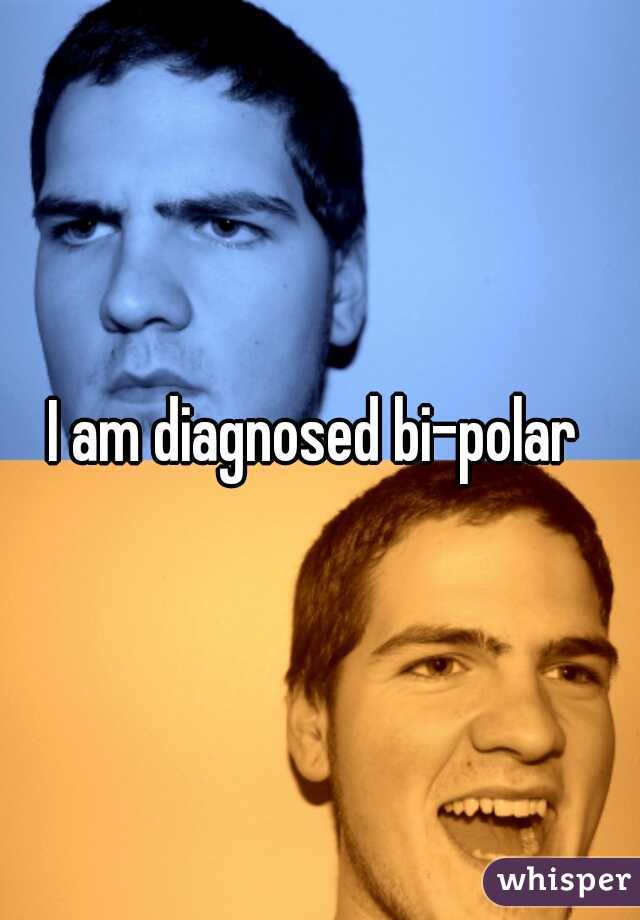 I am diagnosed bi-polar 