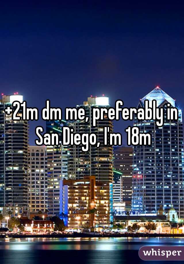 +21m dm me, preferably in San Diego, I'm 18m