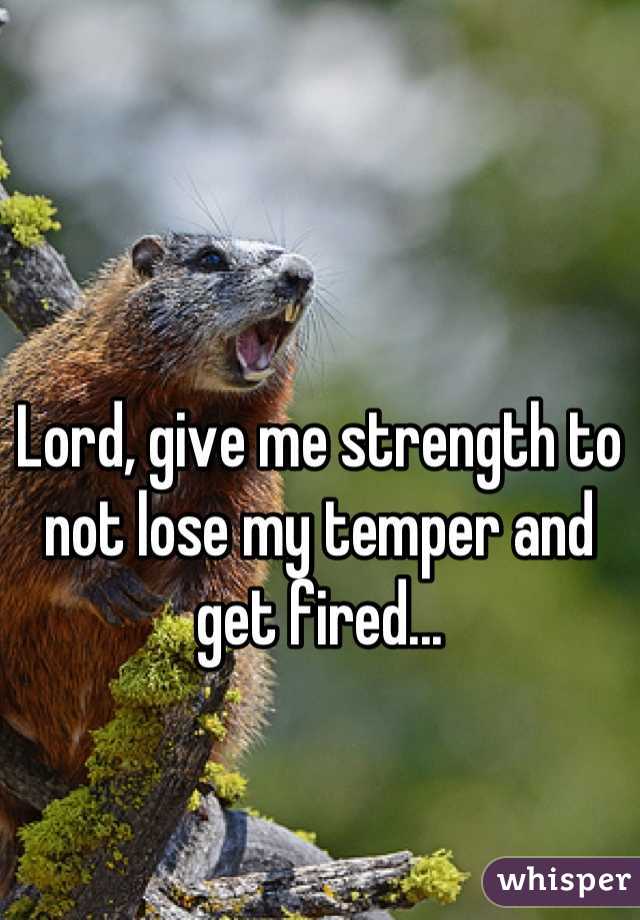 Lord, give me strength to not lose my temper and get fired...