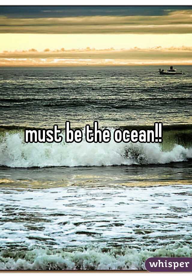 must be the ocean!! 