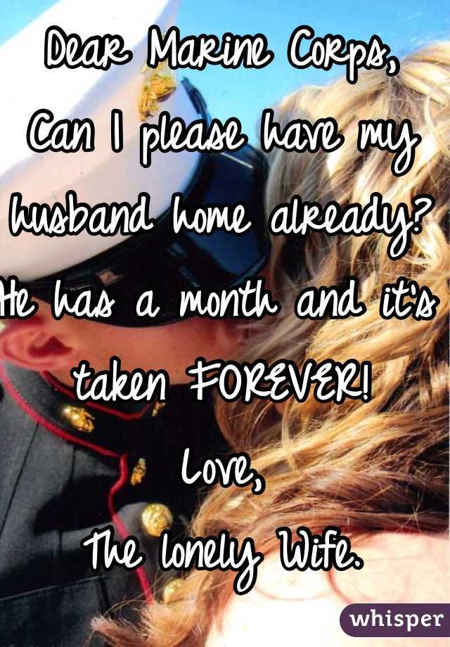 Dear Marine Corps,
Can I please have my husband home already? He has a month and it's taken FOREVER!
Love,
The lonely Wife.