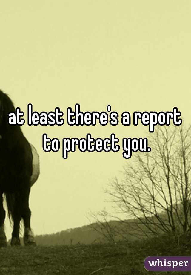 at least there's a report to protect you.