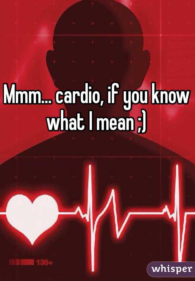 Mmm… cardio, if you know what I mean ;)