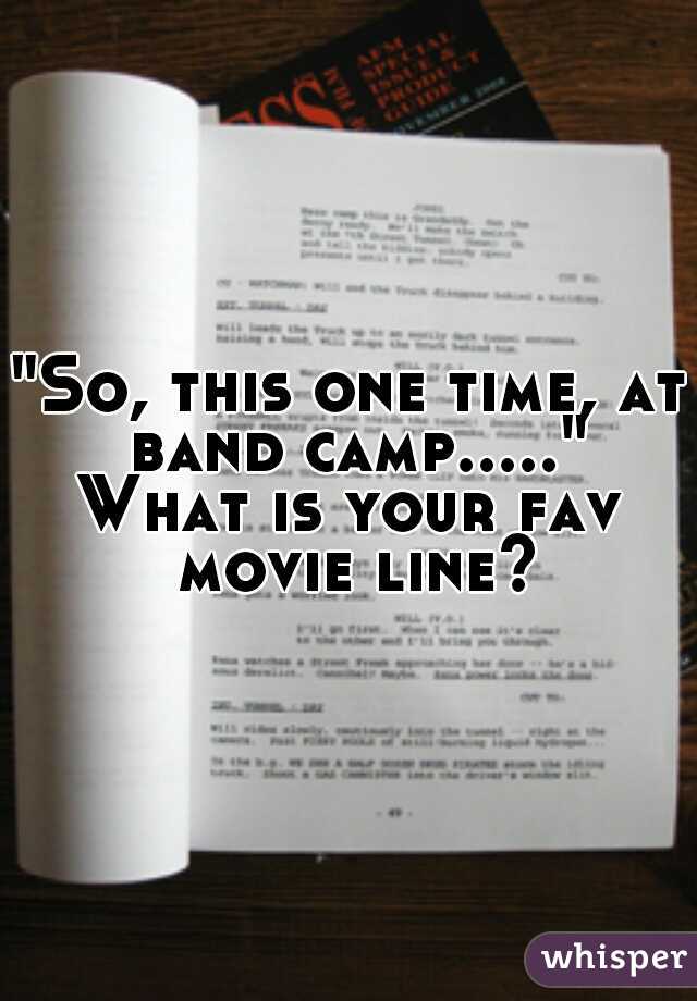 "So, this one time, at band camp....."
What is your fav movie line?