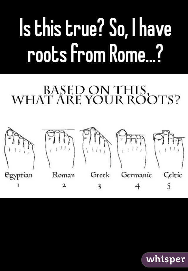 Is this true? So, I have roots from Rome...?