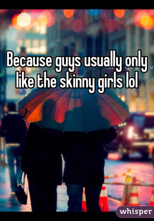 Because guys usually only like the skinny girls lol 