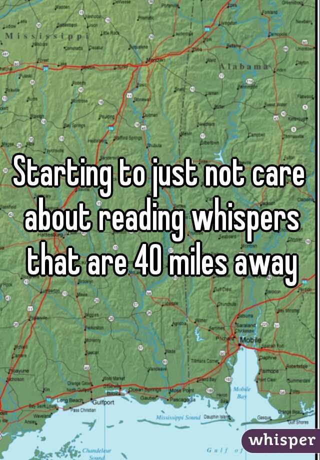 Starting to just not care about reading whispers that are 40 miles away