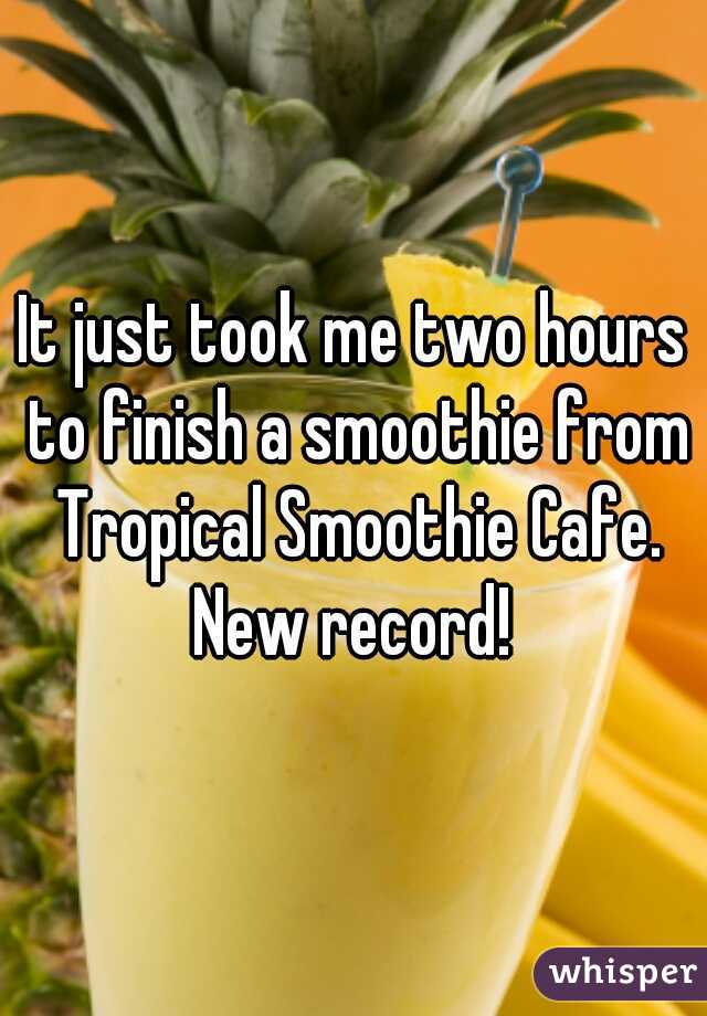 It just took me two hours to finish a smoothie from Tropical Smoothie Cafe. New record! 