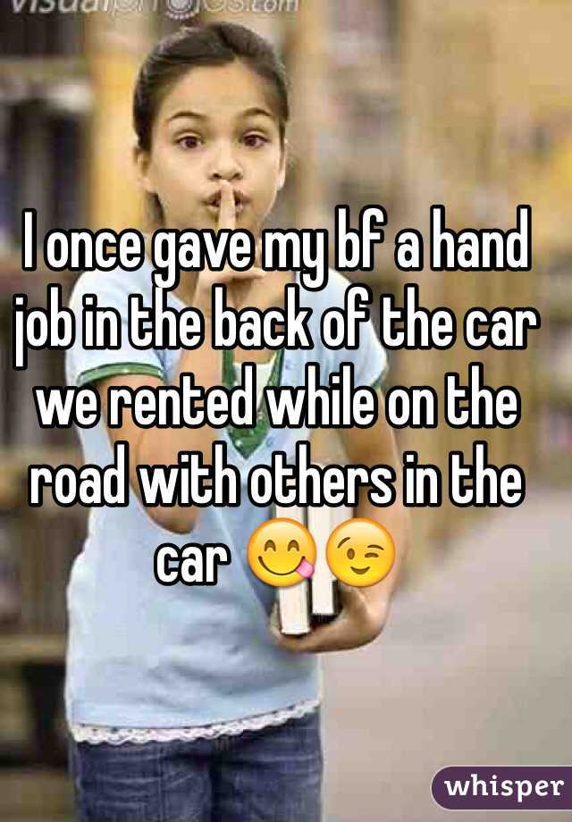 I once gave my bf a hand job in the back of the car we rented while on the road with others in the car 😋😉