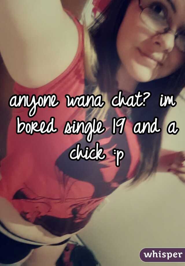 anyone wana chat? im bored single 19 and a chick :p