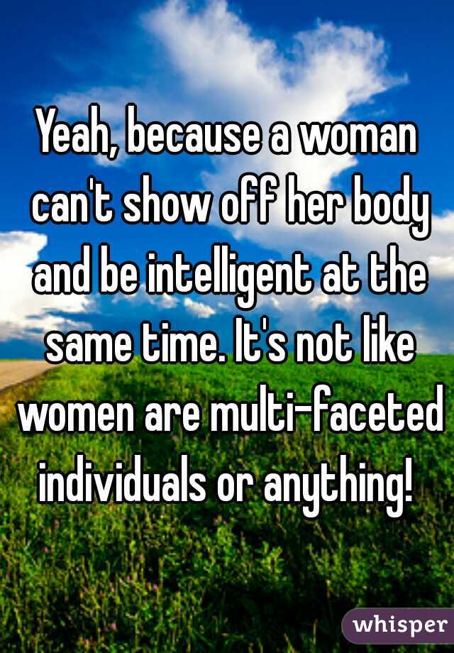 Yeah, because a woman can't show off her body and be intelligent at the same time. It's not like women are multi-faceted individuals or anything! 