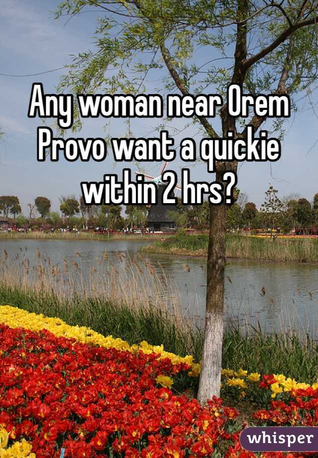 Any woman near Orem Provo want a quickie within 2 hrs? 