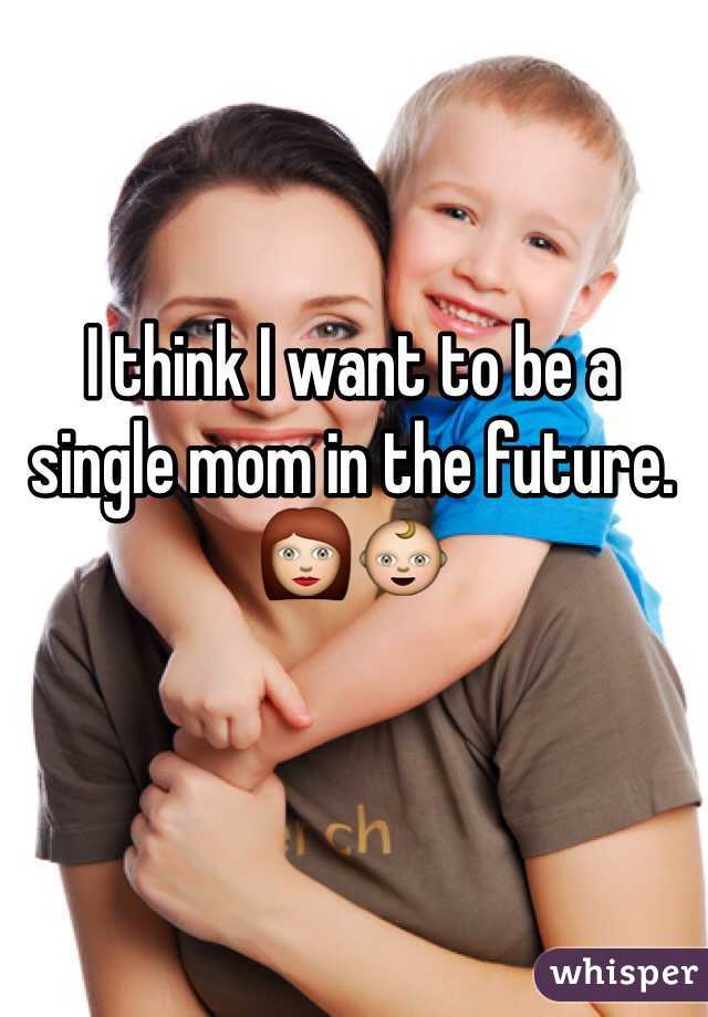 I think I want to be a single mom in the future. 👩👶