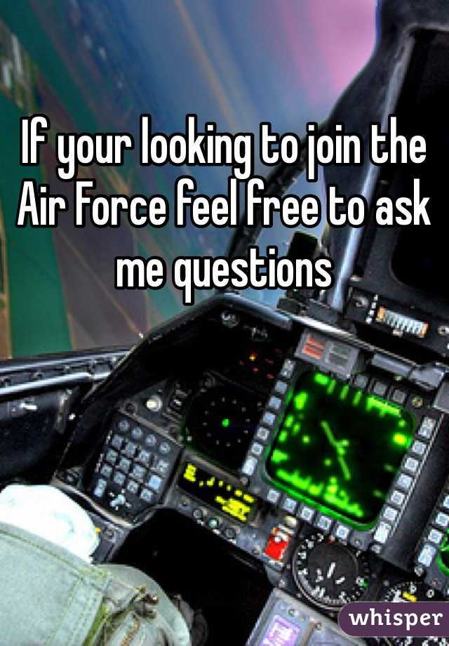 If your looking to join the Air Force feel free to ask me questions 