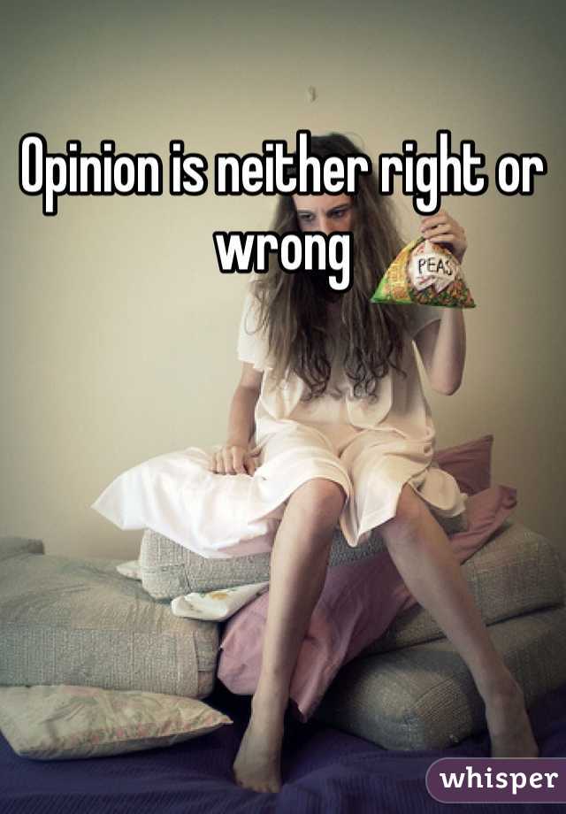 Opinion is neither right or wrong