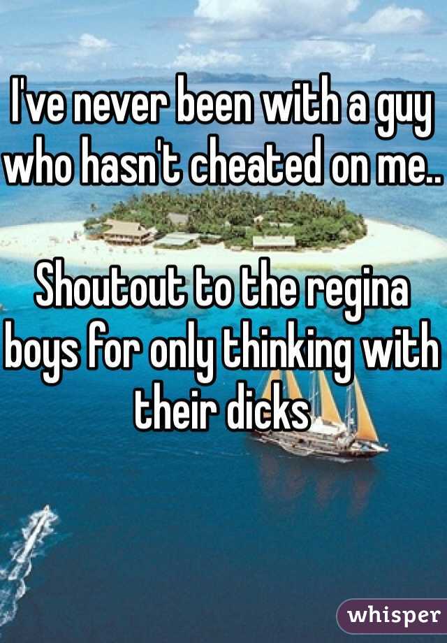 I've never been with a guy who hasn't cheated on me..

Shoutout to the regina boys for only thinking with their dicks