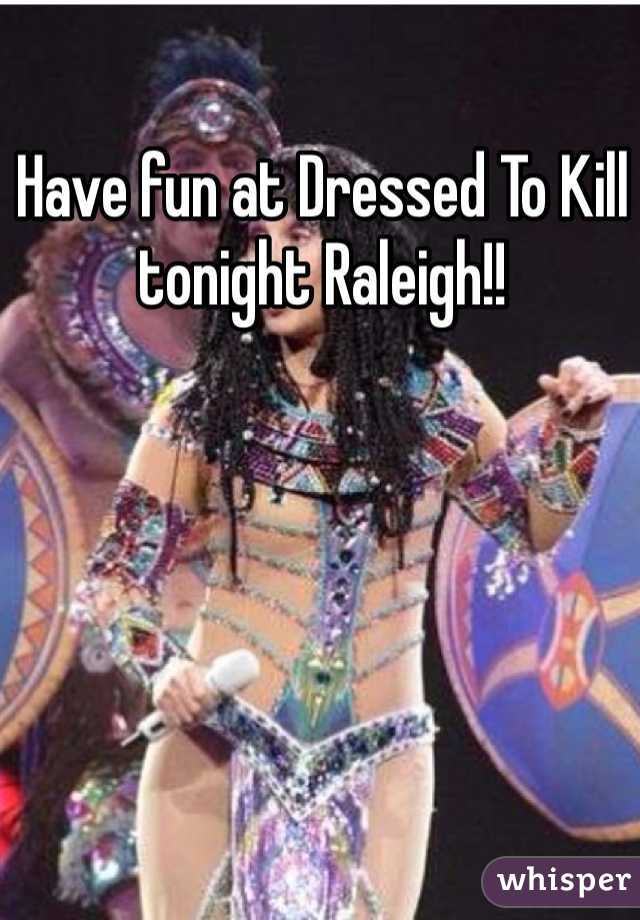 Have fun at Dressed To Kill tonight Raleigh!! 
