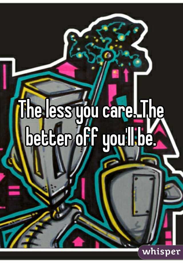 The less you care. The better off you'll be. 