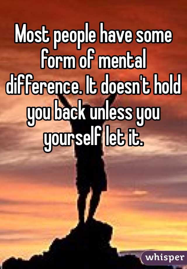 Most people have some form of mental difference. It doesn't hold you back unless you yourself let it.
