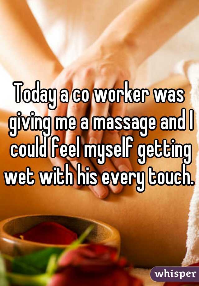Today a co worker was giving me a massage and I could feel myself getting wet with his every touch. 